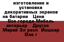 изготовление и установка декоративных экранов на батареи › Цена ­ 3 200 - Все города Мебель, интерьер » Другое   . Марий Эл респ.,Йошкар-Ола г.